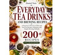 Everyday Tea Drinks and Brewing Recipes: A Practical Collection of Hot and Iced Tea Recipes, Infusions, and Simple Brewing Methods