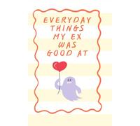 Everyday things my ex was good at: Everyday things my ex was good I breakup I parting I guide I ex I love book I how to survive a breakup I gift I gift for friend