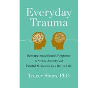 Everyday Trauma: Remapping the Brain's Response to Stress, Anxiety, and Painful Memories for a Better Life