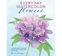 Everyday Watercolor Flowers: A Modern Guide to Painting Blooms, Leaves, and Stems Step by Step
