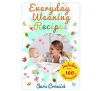 Everyday Weaning Recipes: 70+ Easy Recipes for Babies 6-24 Months, Weekly Meal Plans, and Practical Tips for Stress - Free Weaning and Family Meals