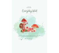 Everyday Wild: 30 Simple Invitations to Wonder, Explore, and Connect With Nature