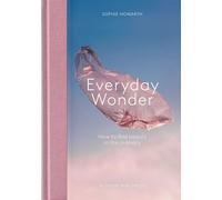 Everyday Wonder : How to find beauty in the ordinary