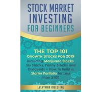 Stock Market Investing for Beginners: The Top 101 Growth Stocks for 2019 - Including Marijuana Stocks, 5G Stocks, Penny Stocks and Dividends + How to Build a Starter Portfolio for Less than $100