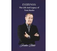 Everyman: The Life and Legacy of Tom Hanks: From Sitcom Star to Hollywood’s Moral Compass - The Story of America’s Most Beloved Actor