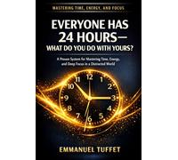 Everyone Has 24 Hours - What Do You Do with Yours?: A Proven System for Mastering Time, Energy, and Deep Focus in a Distracted World By Emmanuel Tuffet