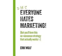 Everyone Hates Marketing!: (But you'll love this no-nonsense strategy that actually works)
