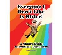 Everyone I Don't Like is Hitler!: A Child's Guide to Political Discussion