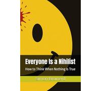 Everyone Is a Nihilist: How to Think When Nothing Is True