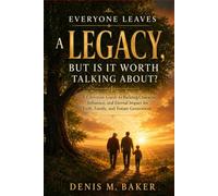 Everyone Leaves a Legacy, But Is It Worth Talking About?: A Christian Guide to Building Character, Influence, and Eternal Impact for Faith, Family, and Future Generations
