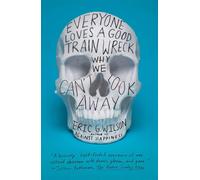 Everyone Loves a Good Train Wreck: Why We Can't Look Away - Wilson Eric G.
