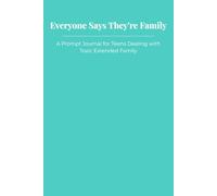 Everyone Says They're Family: A Prompt Journal for Teens Dealing with Toxic Extended Family