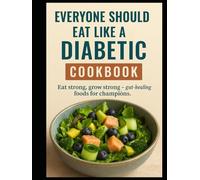 Everyone should eat like a diabetic, Cookbook: Eat strong, grow strong, gut healthy foods for champions