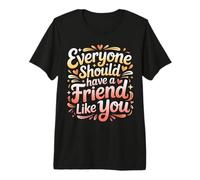Everyone Should Have A Friend Like You Amicizia - Maglietta Premium