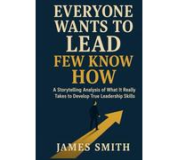 Everyone Wants to Lead: A Storytelling Analysis of What It Really Takes to Develop True Leadership Skills