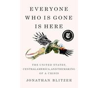 Everyone Who Is Gone Is Here: The United States, Central America, and the Making of a Crisis