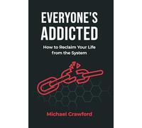 Everyone's Addicted: How to Reclaim Your Life from the System