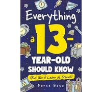 Everything a 13 Year Old Should Know (But Won't Learn at School): 100+ Essential Life Skills for Self-Confidence, Happiness, and Success