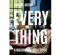 Everything: A Maximalist Style Guide: The maximalist style guide to a curated design life by a global interiors icon