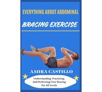 EVERYTHING ABOUT ABDOMINAL BRACING EXERCISE: Understanding, Practicing, And Perfecting Core Bracing For All Levels