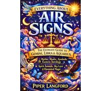 Everything About Air Signs: The Ultimate Guide to Gemini, Libra & Aquarius - Mythic, Mystic, Symbolic & Esoteric Astrology, Spirit Animals, Sky Lore & Elemental Magic