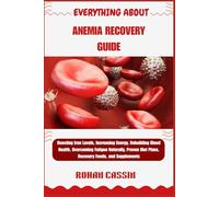 EVERYTHING ABOUT ANEMIA RECOVERY GUIDE: Boosting Iron Levels, Increasing Energy, Rebuilding Blood Health, Overcoming Fatigue Naturally, Proven Diet Plans, Recovery Foods, and Supplements