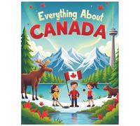 Everything About Canada: A Fun and Colorful Guide to Exploring Canada’s Nature, History and Adventures