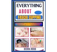 EVERYTHING ABOUT FASCIA CUPPING: A Complete Guide to Unlocking Pain Relief, Mobility, and Recovery with Fascia Cupping Techniques