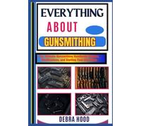 EVERYTHING ABOUT GUNSMITHING: The Ultimate Gunsmithing Handbook: Repairs, Modifications, and Starting Your Own Shop