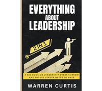 Everything about Leadership (2 in 1): A Big Book on Leadership Every Current and Future Leader Needs to Have.