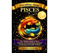 Everything about Pisces - The Mystic Bridge Between Worlds: The Ultimate Guide to Pisces Intuition, Emotional Depth, Spiritual Awakening, and Zodiac Wisdom