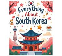 Everything about South Korea: A Fun and Colorful Guide to the Land of K-Pop, Lanterns, Kimchi, and Exciting Adventures!