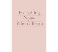 Everything Begins When I Begin: Organizing Life One Day at a Time A Minimalist Journal for New Beginnings and Self Commitment