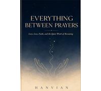 Everything Between Prayers: Poems on Love, Loss, Faith, and the Quiet Work of Becoming: 1