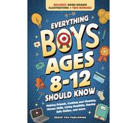 Everything Boys Ages 8-12 Should Know: Making Friends, Cooking And Cleaning, Money Skills, Living Healthily, Staying Safe Online, And More. Essential Life Skills To Become Brilliant Teens