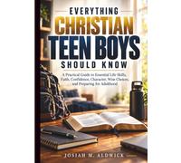 EVERYTHING CHRISTIAN TEEN BOYS SHOULD KNOW: A Practical Guide to Essential Life Skills, Faith, Confidence, Character, Wise Choices, and Preparing for Adulthood