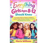 Everything Girls Ages 8-12 Should Know: A Complete Guide to Puberty, Confidence, Healthy Habits, Emotional Strength, Friendships, Social Skills, and Smart Decision-Making