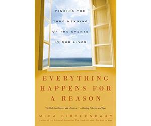 Everything Happens for a Reason: Finding the True Meaning of the Events in Our Lives by Mira Kirshenbaum (2004-04-26)