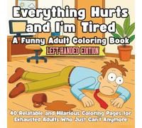 Everything Hurts and I’m Tired Left-Handed Edition A Funny Adult Coloring Book About Surviving Adulthood: 40 Relatable and Hilarious Coloring Pages for Exhausted Adults Who Just Can’t Anymore