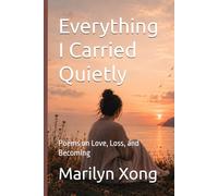 Everything I Carried Quietly: Poems on Love, Loss, and Becoming