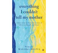 EVERYTHING I COULDN'T TELL MY MOTHER: A true story at the intersection of silence, strength and hope
