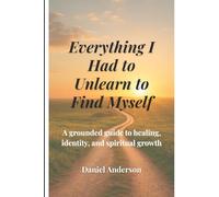 Everything I Had to Unlearn to Find Myself: A grounded guide to healing, identity, and spiritual growth