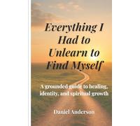 Everything I Had to Unlearn to Find Myself: A grounded guide to healing, identity, and spiritual growth