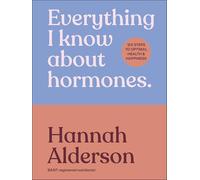 Everything I Know About Hormones: Six Steps to Optimal Health, Energy and Joy