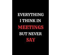Everything I Think In Meetings But Never Say/ Funny Office Gag Gifts/ Lined Paperback Notebook Journal/ Matte Finish Cover/ White Paper 6"x9" 100 Pages
