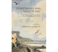 Everything I Was, Was For You: A Story of Love Remembered, and Goodbyes That Never Really Ended