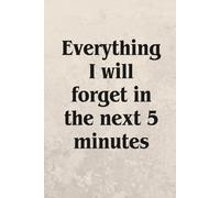 Everything I Will Forget In The Next 5 Minutes.: Funny Notebook, Gift, Office Coworkers, Employees, Adults