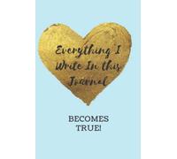 Everything I Write In This Journal Becomes True!: Journal, Notebook, Manifestation Journal, Manifest Your Dreams