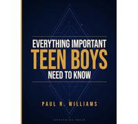 Everything Important Teen Boys Need to Know: A Practical Guide to Confidence, Friendships, Responsibility, Mental Strength, and Growing into a Successful Young Man
