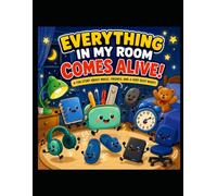 Everything in My Room Comes Alive!: A Fun Story About Magic, Friends, and a Very Busy Night!